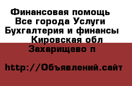 Финансовая помощь - Все города Услуги » Бухгалтерия и финансы   . Кировская обл.,Захарищево п.